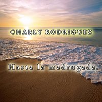 Hasta La Madrugada - Charly Rodriguez