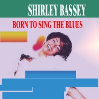 Born the Sing the Blues - Shirley Bassey
