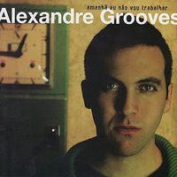 Amanhã eu não vou trabalhar - Alexandre Grooves, Seu Jorge, Alex. Grooves