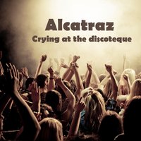 Crying At the Discoteque - Alcatraz