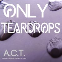 Only Teardrops - A.C.T.