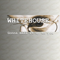 Gonna Make It Up To You - Whitehouse