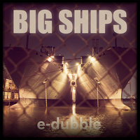 Big Ships - E-dubble