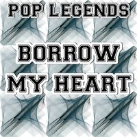 Borrow My Heart - Pop legends