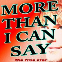 More Than I Can Say (I Love You More Than I Can Say) - The True Star