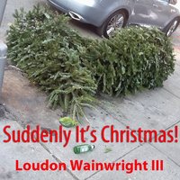Suddenly It's Christmas - Loudon Wainwright III