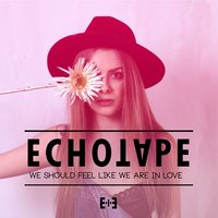 We Should Feel Like We Are in Love - Echotape