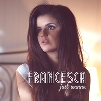 Just Wanna - Francesca