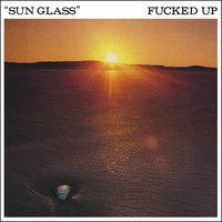 Sun Glass - Fucked Up