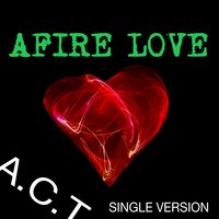 Afire Love - A.C.T.