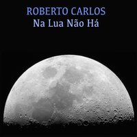 Na Lua Não Há - Roberto Carlos