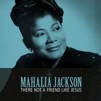 There Not a Friend Like Jesus - Mahalia Jackson