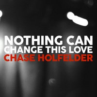 Nothing Can Change This Love - Chase Holfelder