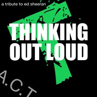 Thinking out Loud - A.C.T.