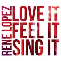 Love It Feel It Sing It - Rene Lopez