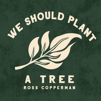We Should Plant a Tree - Ross Copperman