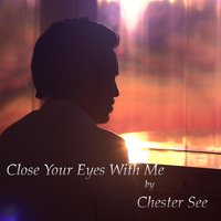 Close Your Eyes With Me - Chester See