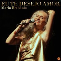 Eu Te Desejo Amor - Maria Bethânia