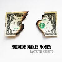 Nobody Makes Money - Fantastic Negrito