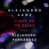 A Que No Me Dejas - Alejandro Sanz, Alejandro Fernandez