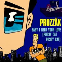 Baby I Need Your Love (Pussy Cat Pussy Cat) - Prozzak