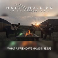 What a Friend We Have in Jesus - Matty Mullins, Nate Mullins, Bill Mullins