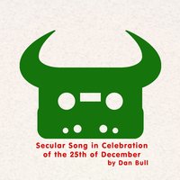 Secular Song in Celebration of the 25th of December - Dan Bull