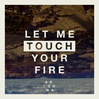 Let Me Touch Your Fire - A R I Z O N A