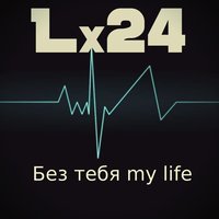 Без тебя my life - Lx24
