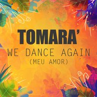 We Dance Again (Meu Amor) - Tomara’, Tomarà, Tomara'
