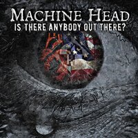 Is There Anybody out There? - Machine Head