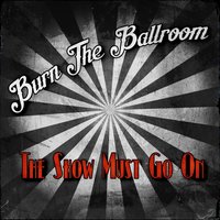 The Show Must Go On - Burn The Ballroom