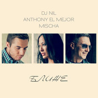 Ближе - DJ Nil, Anthony El Mejor, Mischa