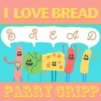 I Love Bread - Parry Gripp