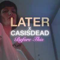 Before This - Later, CASisDEAD