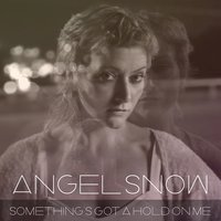 Something’s Got a Hold on Me - Angel Snow