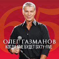 Когда мне будет Sixty-Five - Олег Газманов