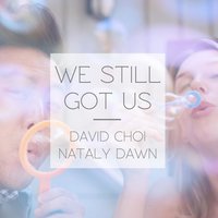 We Still Got Us - Nataly Dawn, David Choi