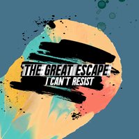 I Can't Resist - The Great Escape