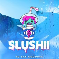 To Say Goodbye - Slushii