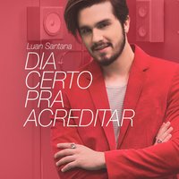 Dia Certo Pra Acreditar - Luan Santana