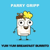 Yum Yum Breakfast Burrito - Parry Gripp