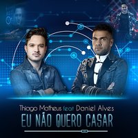 Eu Não Quero Casar - Thiago Matheus, Daniel Alves