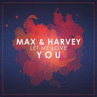 Let Me Love You - Max & Harvey