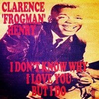 I Don't Know Why (I Love You) but I Do - Clarence Frogman Henry