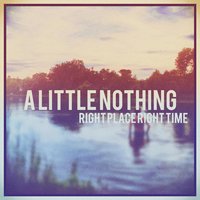 Right Place Right Time - A Little Nothing