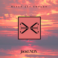 Never Get Enough - JackLNDN
