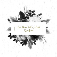 Let Your Glory Fall - Kari Jobe
