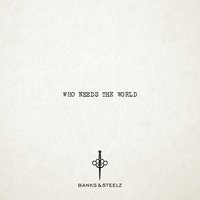 Who Needs the World - Banks & Steelz