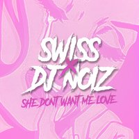 She Don't Want Me Love - Swiss, Dj Noiz